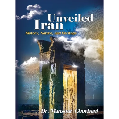 Iran Unveiled: The Illustrated Guide: History, Nature, and Heritage - Hardcover