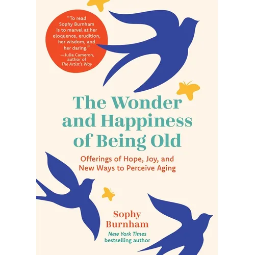 The Wonder and Happiness of Being Old: Offerings of Hope, Joy, and New Ways to Perceive Aging - Hardcover