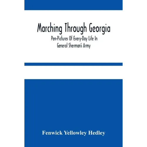 Marching Through Georgia: Pen-Pictures Of Every-Day Life In General Sherman'S Army, From The Beginning Of The Atlanta Campaign Until The Close O - Paperback