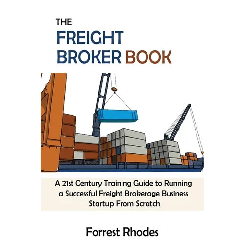 The Freight Broker Book: A 21st Century Training Guide to Running a Successful Freight Brokerage Business Startup From Scratch - Paperback