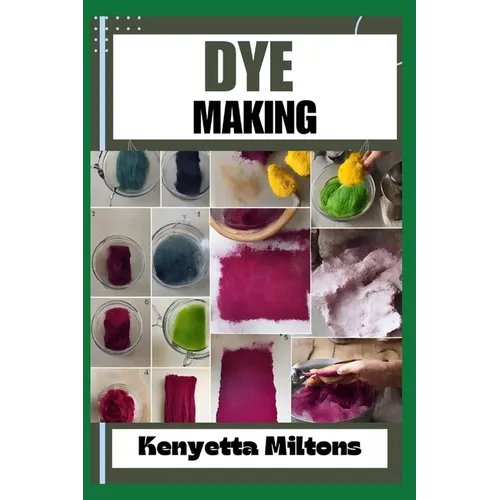Dye Making: Comprehensive Guide to Natural and Synthetic Dyeing Techniques, Pigment Extraction, Fabric Coloring, Eco-Friendly Prac - Paperback