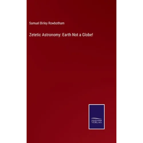 Zetetic Astronomy: Earth Not a Globe! - Hardcover
