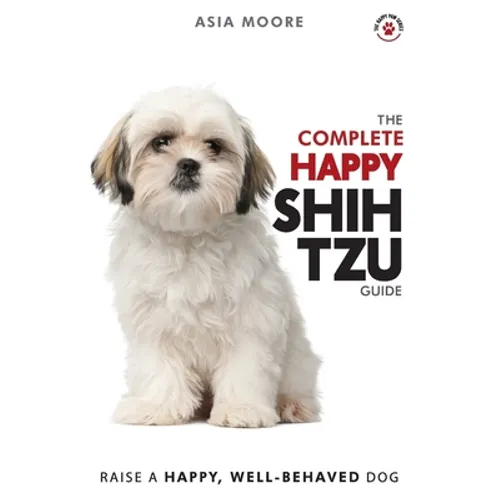 The Complete Happy Shih Tzu Guide: The A-Z Shih Tzu Manual for New and Experienced Owners - Paperback