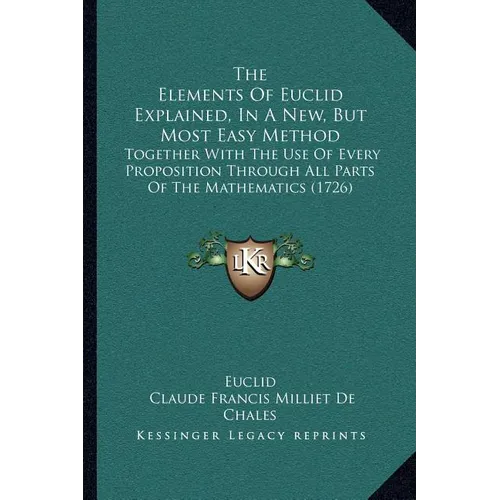 The Elements Of Euclid Explained, In A New, But Most Easy Method: Together With The Use Of Every Proposition Through All Parts Of The Mathematics (172 - Paperback