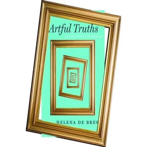 Artful Truths: The Philosophy of Memoir - Hardcover