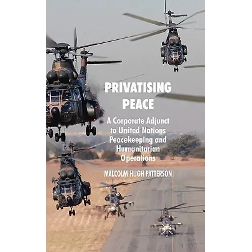 Privatising Peace: A Corporate Adjunct to United Nations Peacekeeping and Humanitarian Operations - Hardcover