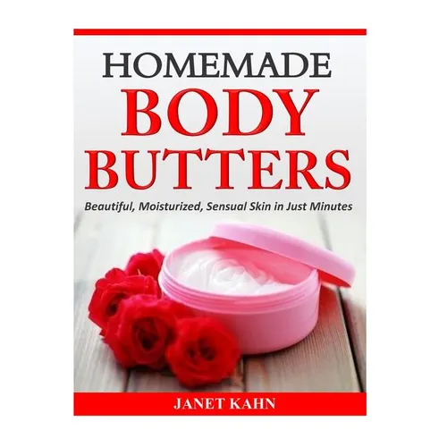 Homemade Body Butters: Beautiful, Moisturized, Sensual Skin in Just Minutes - Paperback