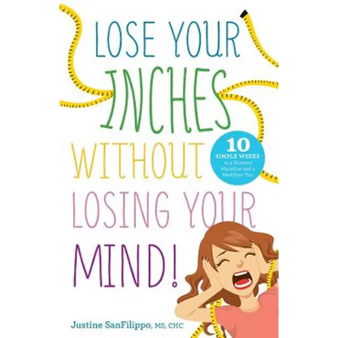 Lose Your Inches without Losing Your Mind!: 10 Simple Weeks to a Slimmer Waistline and a Healthier You - Paperback