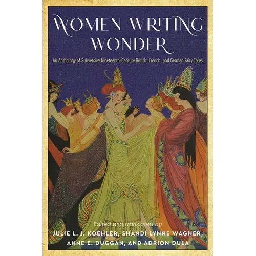 Women Writing Wonder: An Anthology of Subversive Nineteenth-Century British, French, and German Fairy Tales - Paperback