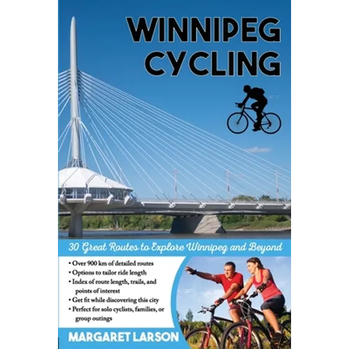 Winnipeg Cycling: 30 Great Routes to Explore Winnipeg and Beyond - Paperback