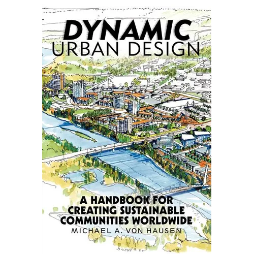 Dynamic Urban Design: A Handbook for Creating Sustainable Communities Worldwide - Paperback