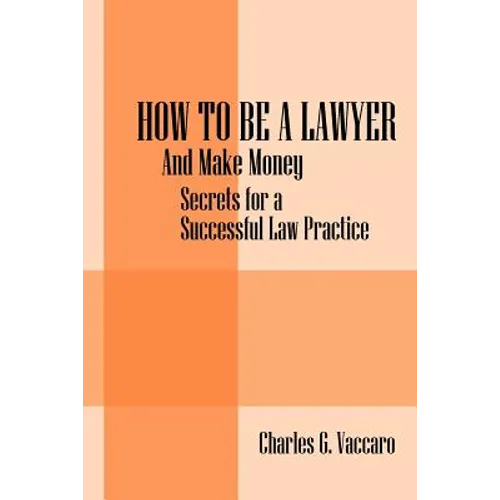 How to be a Lawyer: And make money: Secrets for a Successful Law Practice - Paperback