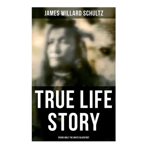 True Life Story: Rising Wolf the White Blackfoot: Hugh Monroe's Story of His First Year on the Plains - Paperback