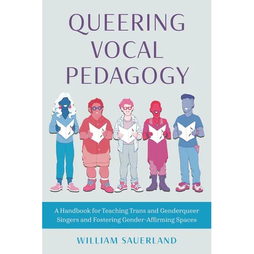 Queering Vocal Pedagogy: A Handbook for Teaching Trans and Genderqueer Singers and Fostering Gender-Affirming Spaces - Paperback