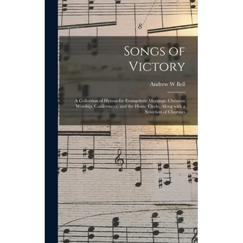 Songs of Victory: a Collection of Hymns for Evangelistic Meetings, Christian Worship, Conferences, and the Home Circle, Along With a Sel - Hardcover