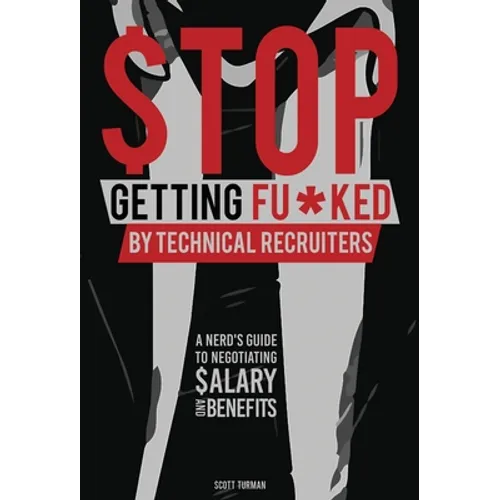 Stop Getting Fu*ked by Technical Recruiters: A Nerd's Guide to Negotiating Salary and Benefits - Hardcover