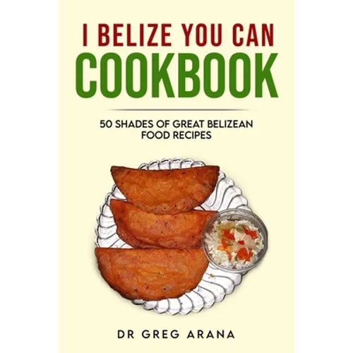 I Belize You Can Cookbook: Fifty shades of great Belizean food recipes (Caribbean Cookbook) - Paperback