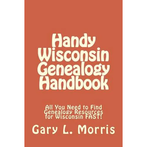 Handy Wisconsin Genealogy Handbook: All You Need to Find Genealogy Resources for Wisconsin FAST! - Paperback