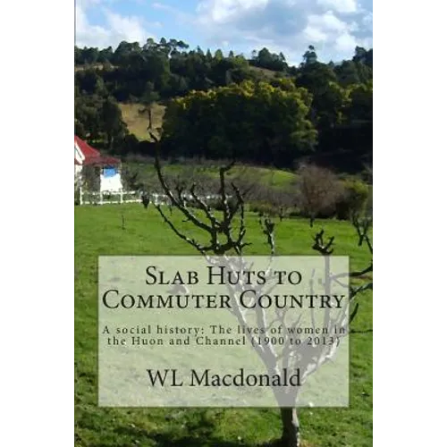 Slab Huts to Commuter Country: A social history The lives of women in the Huon and Channel (1900 to 2013) - Paperback