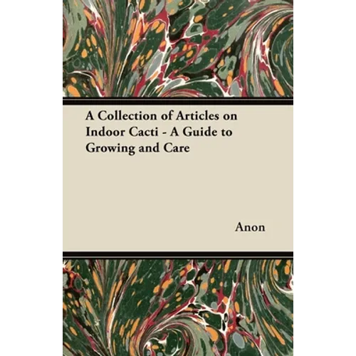 A Collection of Articles on Indoor Cacti - A Guide to Growing and Care - Paperback