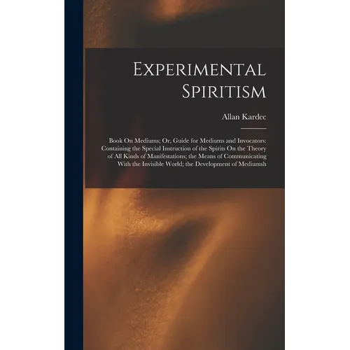 Experimental Spiritism: Book On Mediums; Or, Guide for Mediums and Invocators: Containing the Special Instruction of the Spirits On the Theory - Hardcover