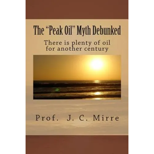The "Peak Oil" Myth Debunked: There is plenty of oil for another century - Paperback
