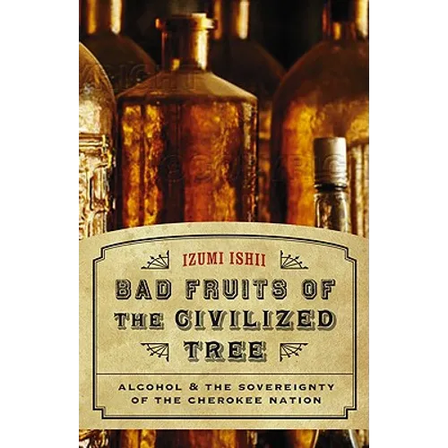 Bad Fruits of the Civilized Tree: Alcohol & the Sovereignty of the Cherokee Nation - Hardcover