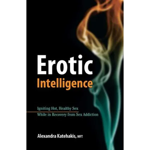 Erotic Intelligence: Igniting Hot, Healthy Sex While in Recovery from Sex Addiction - Paperback