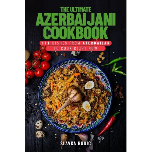 The Ultimate Azerbaijani Cookbook: 111 Dishes From Azerbaijan To Cook Right Now - Paperback