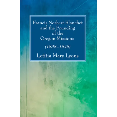 Francis Norbert Blanchet and the Founding of the Oregon Missions - Paperback