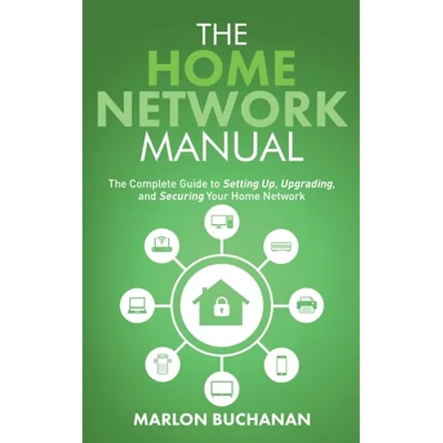 The Home Network Manual: The Complete Guide to Setting Up, Upgrading, and Securing Your Home Network - Paperback