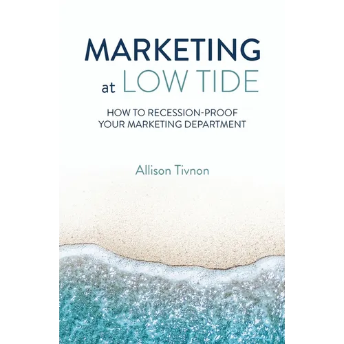 Marketing at Low Tide: How to Recession-Proof Your Marketing Department - Paperback