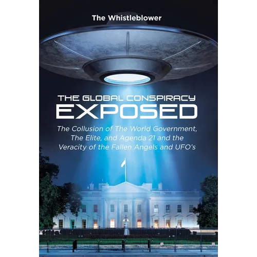 The Global Conspiracy Exposed: The Collusion of The World Government, The Elite, and Agenda 21 and the Veracity of the Fallen Angels and UFO's - Hardcover
