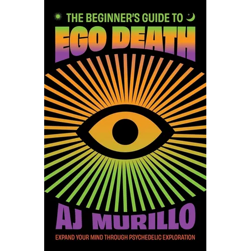 The Beginner's Guide to Ego Death: Expand Your Mind Through Psychedelic Exploration (Guides to Psychedelics & More) - Paperback