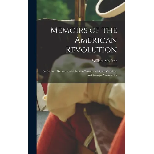Memoirs of the American Revolution: So far as it Related to the States of North and South Carolina, and Georgia Volume 1-2 - Hardcover