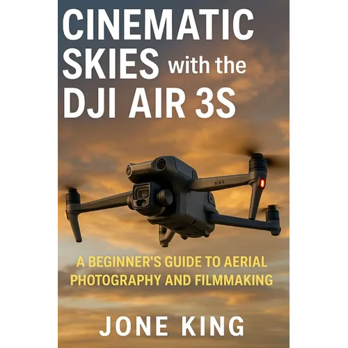 Cinematic Skies with the Dji Air 3s: A Beginner's Guide to Aerial Photography and Filmmaking - Paperback