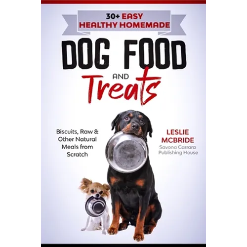 30 + Easy Healthy Homemade Dog Food and Treats: Biscuits, Raw & Other Natural Meals from Scratch - Paperback