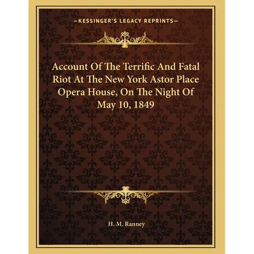 Account Of The Terrific And Fatal Riot At The New York Astor Place Opera House, On The Night Of May 10, 1849 - Paperback