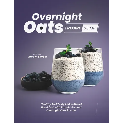 Overnight Oats Recipe Book: Healthy And Tasty Make-Ahead Breakfast with Protein-Packed Overnight Oats in a Jar - Paperback