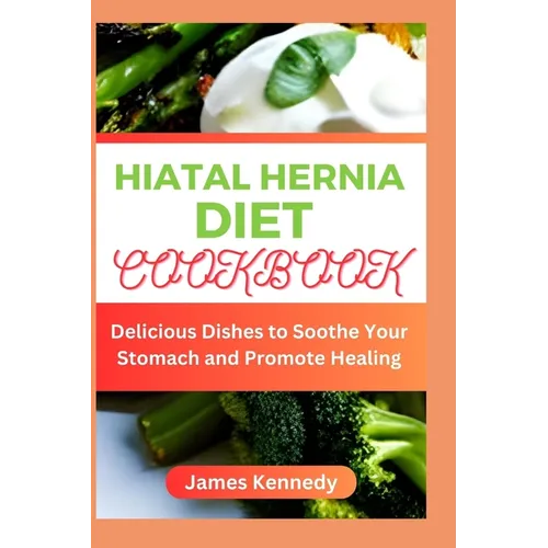 Hiatal Hernia Diet Cookbook: Delicious Dishes to Soothe Your Stomach and Promote Healing - Paperback