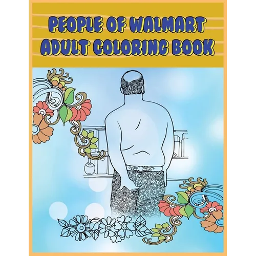 People of Walmart: Adult Coloring Book: Funny and Hilarious Pages of the Creatures of Walmart for your Relaxation, Stress Relief and Laughter. - Paperback