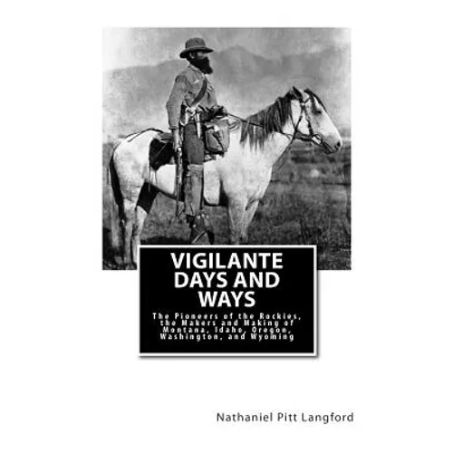Vigilante Days and Ways: The Pioneers of the Rockies, the Makers and Making of Montana, Idaho, Oregon, Washington, and Wyoming - Paperback