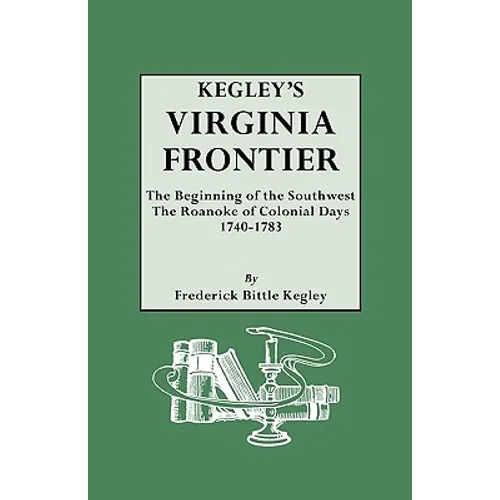 Kegley's Virginia Frontier. the Beginning of the Southwest, the Roanoke of Colonial Days, 1740-1783, with Maps and Illustrations - Paperback