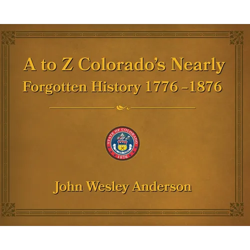 A to Z Colorado's Nearly Forgotten History 1776-1876 - Hardcover