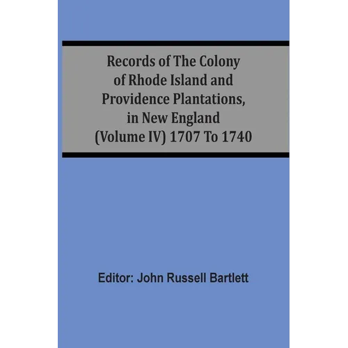 Records Of The Colony Of Rhode Island And Providence Plantations, In New England (Volume Iv) 1707 To 1740 - Paperback