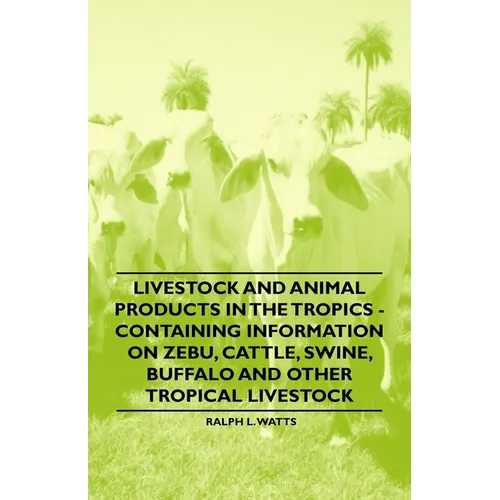 Livestock and Animal Products in the Tropics - Containing Information on Zebu, Cattle, Swine, Buffalo and Other Tropical Livestock - Paperback