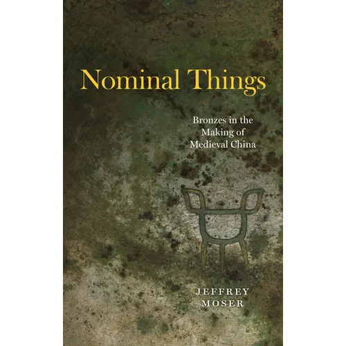 Nominal Things: Bronzes in the Making of Medieval China - Hardcover