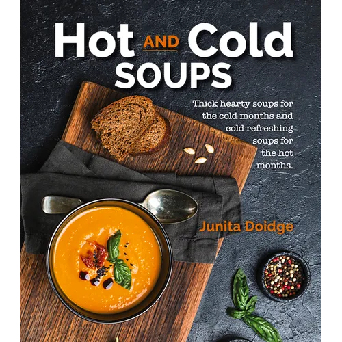 Hot and Cold Soups: Thick Hearty Soups for the Cold Months and Cold Refreshing Soups for the Hot Months - Paperback