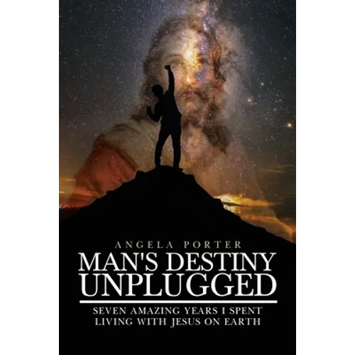 Man's Destiny Unplugged: Seven Amazing Years I Spent Living with Jesus on Earth - Paperback