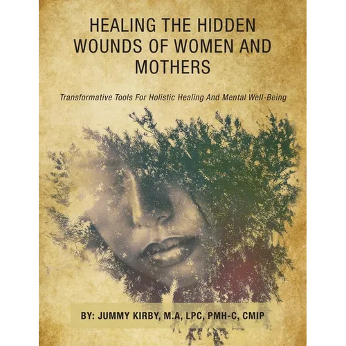 Healing the Hidden Wounds of Women and Mothers: Transformative Tools for Holistic Healing and Mental Well-Being - Paperback